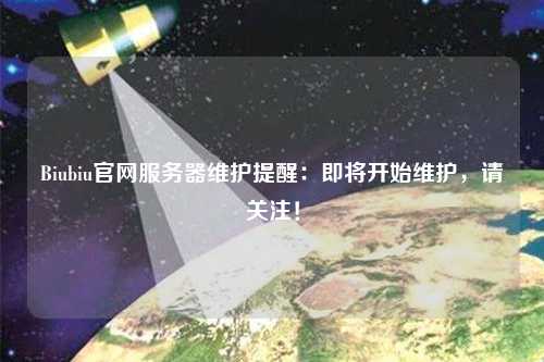 Biubiu官網(wǎng)服務(wù)器維護(hù)提醒：即將開始維護(hù)，請(qǐng)關(guān)注！