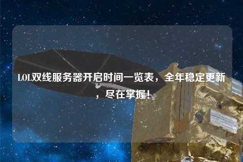 LOL雙線服務(wù)器開啟時(shí)間一覽表，全年穩(wěn)定更新，盡在掌握！