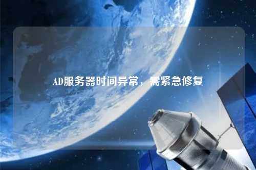 AD服務(wù)器時(shí)間異常，需緊急修復(fù)