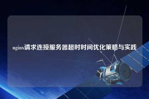 nginx請求連接服務(wù)器超時時間優(yōu)化策略與實(shí)踐