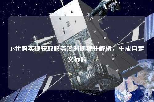 JS代碼實現(xiàn)獲取服務(wù)器時間戳并解析，生成自定義標(biāo)題