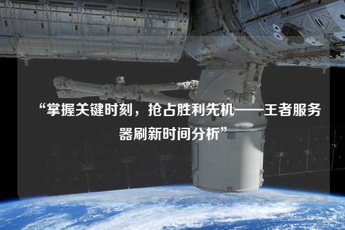 “掌握關鍵時刻，搶占勝利先機——王者服務器刷新時間分析”