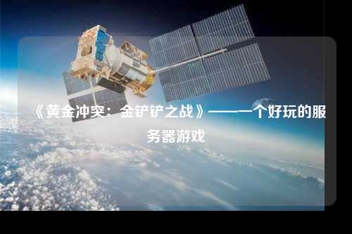 《黃金沖突：金鏟鏟之戰(zhàn)》——一個好玩的服務(wù)器游戲
