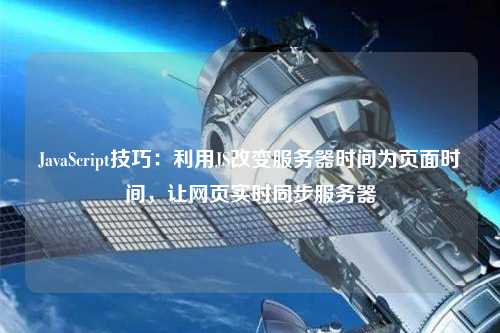 JavaScript技巧：利用JS改變服務器時間為頁面時間，讓網(wǎng)頁實時同步服務器