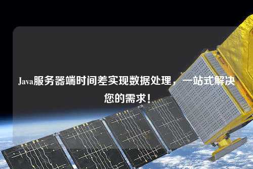 Java服務(wù)器端時間差實(shí)現(xiàn)數(shù)據(jù)處理，一站式解決您的需求！