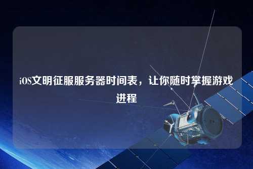 iOS文明征服服務(wù)器時(shí)間表，讓你隨時(shí)掌握游戲進(jìn)程