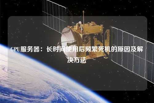 GPU服務(wù)器：長時(shí)間使用后頻繁死機(jī)的原因及解決方法