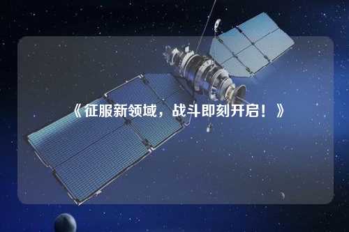 《征服新領(lǐng)域，戰(zhàn)斗即刻開(kāi)啟！》