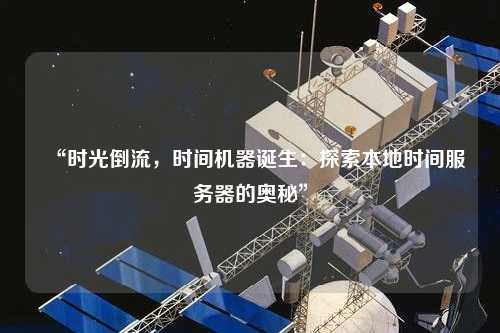 “時光倒流，時間機器誕生：探索本地時間服務(wù)器的奧秘”
