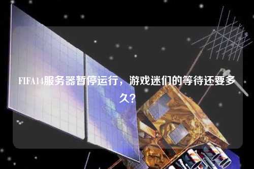 FIFA14服務(wù)器暫停運行，游戲迷們的等待還要多久？
