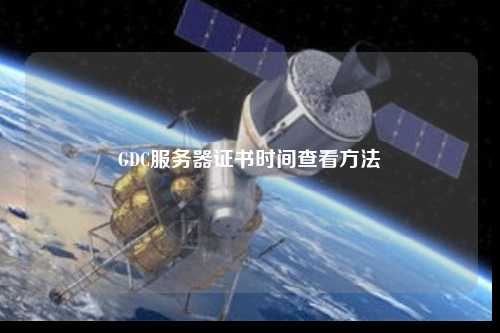 GDC服務(wù)器證書時間查看方法