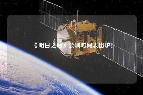 《明日之后》公測(cè)時(shí)間表出爐！