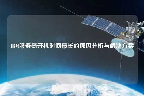 IBM服務(wù)器開機(jī)時(shí)間最長(zhǎng)的原因分析與解決方案