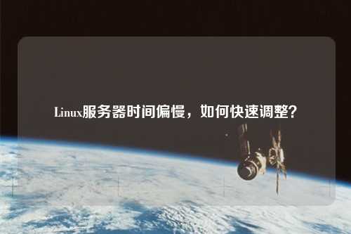 Linux服務器時間偏慢，如何快速調(diào)整？