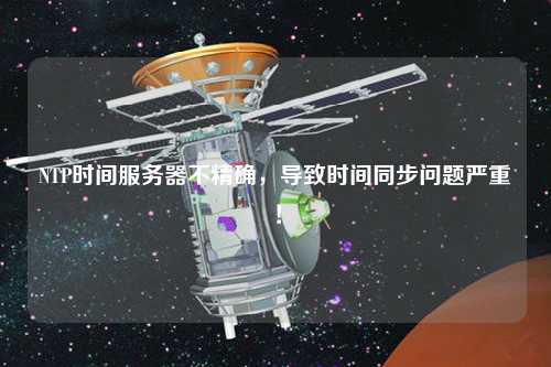 NTP時(shí)間服務(wù)器不精確，導(dǎo)致時(shí)間同步問題嚴(yán)重！