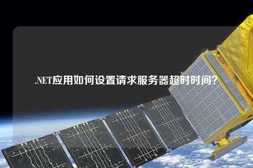 .NET應(yīng)用如何設(shè)置請(qǐng)求服務(wù)器超時(shí)時(shí)間？