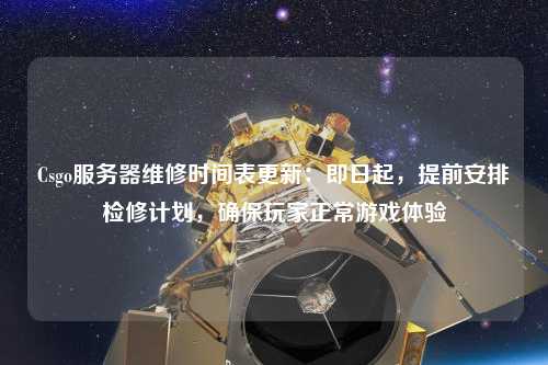 Csgo服務(wù)器維修時間表更新：即日起，提前安排檢修計劃，確保玩家正常游戲體驗