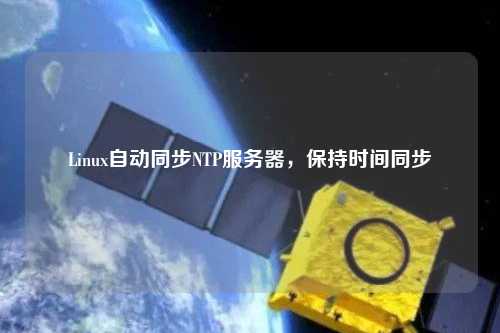 Linux自動(dòng)同步NTP服務(wù)器，保持時(shí)間同步