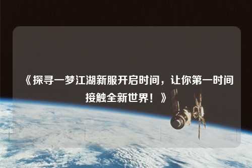 《探尋一夢(mèng)江湖新服開(kāi)啟時(shí)間，讓你第一時(shí)間接觸全新世界！》