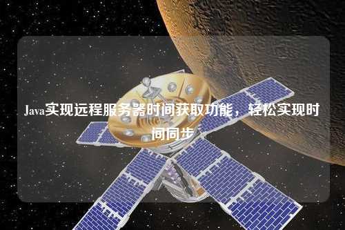 Java實(shí)現(xiàn)遠(yuǎn)程服務(wù)器時(shí)間獲取功能，輕松實(shí)現(xiàn)時(shí)間同步