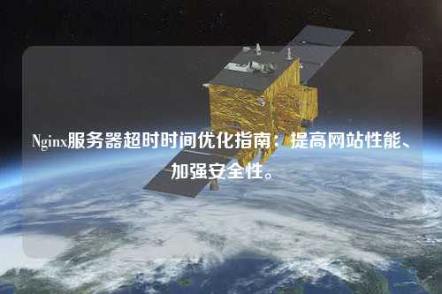 Nginx服務器超時時間優(yōu)化指南：提高網站性能、加強安全性。