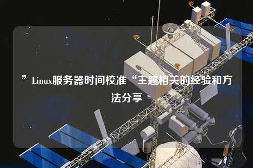 ”Linux服務(wù)器時間校準(zhǔn)“主題相關(guān)的經(jīng)驗和方法分享