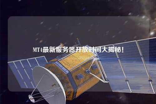 MT4最新服務(wù)器開(kāi)放時(shí)間大揭秘！