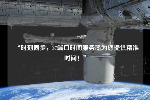 “時刻同步，37端口時間服務器為您提供精準時間！”