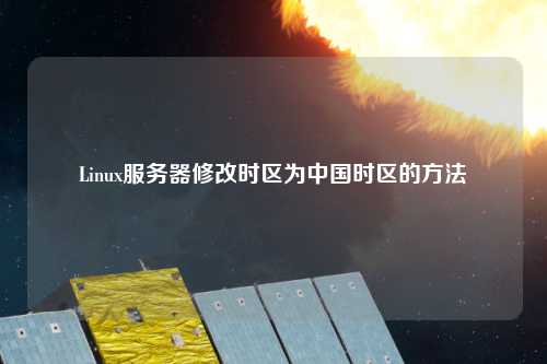 Linux服務器修改時區(qū)為中國時區(qū)的方法