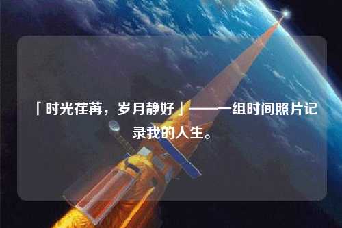 「時光荏苒，歲月靜好」——一組時間照片記錄我的人生。