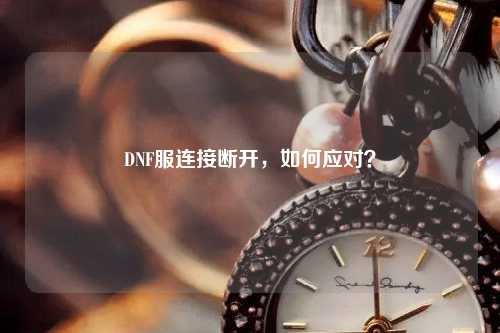 DNF服連接斷開，如何應對？