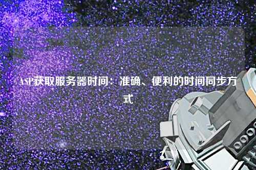 ASP獲取服務(wù)器時間：準確、便利的時間同步方式