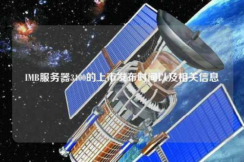IMB服務器3400的上市發(fā)布時間以及相關(guān)信息