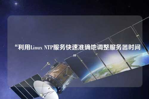 “利用Linux NTP服務(wù)快速準(zhǔn)確地調(diào)整服務(wù)器時(shí)間”
