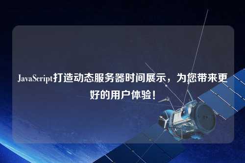 JavaScript打造動(dòng)態(tài)服務(wù)器時(shí)間展示，為您帶來(lái)更好的用戶體驗(yàn)！