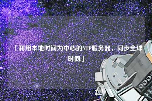 「利用本地時間為中心的NTP服務(wù)器，同步全球時間」