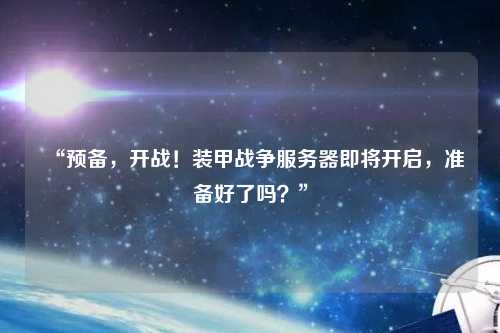 “預(yù)備，開戰(zhàn)！裝甲戰(zhàn)爭服務(wù)器即將開啟，準(zhǔn)備好了嗎？”