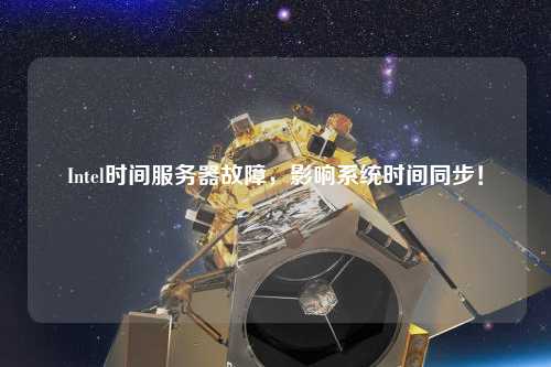 Intel時(shí)間服務(wù)器故障，影響系統(tǒng)時(shí)間同步！