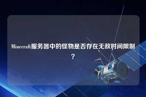 Minecraft服務(wù)器中的怪物是否存在無敵時間限制？
