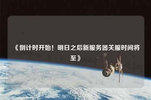 《倒計時開始！明日之后新服務(wù)器關(guān)服時間將至》