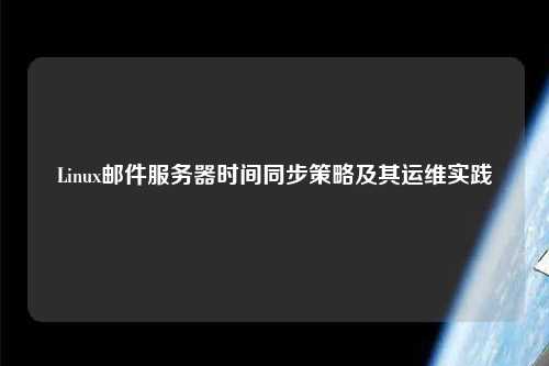 Linux郵件服務(wù)器時(shí)間同步策略及其運(yùn)維實(shí)踐