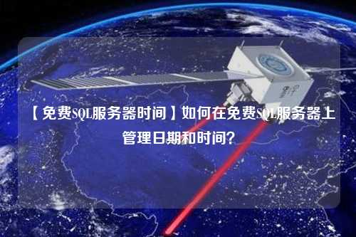 【免費(fèi)SQL服務(wù)器時(shí)間】如何在免費(fèi)SQL服務(wù)器上管理日期和時(shí)間？