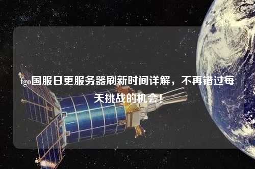 fgo國(guó)服日更服務(wù)器刷新時(shí)間詳解，不再錯(cuò)過(guò)每天挑戰(zhàn)的機(jī)會(huì)！