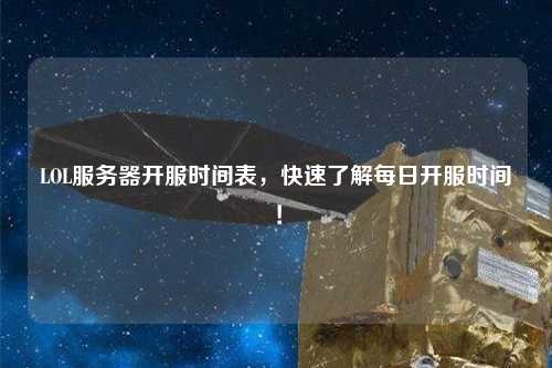 LOL服務(wù)器開服時間表，快速了解每日開服時間！