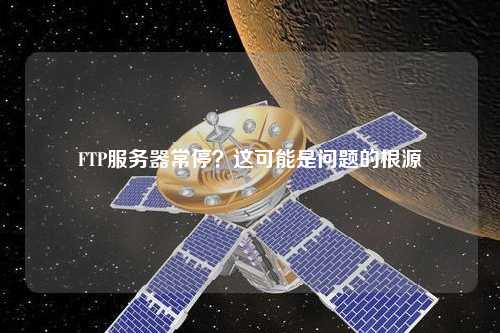 FTP服務(wù)器常停？這可能是問題的根源