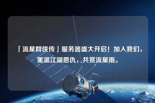 「流星群俠傳」服務(wù)器盛大開(kāi)啟！加入我們，重溫江湖恩仇，共賞流星雨。