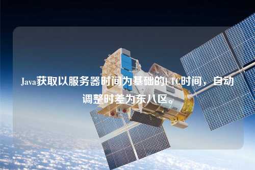 Java獲取以服務(wù)器時(shí)間為基礎(chǔ)的UTC時(shí)間，自動(dòng)調(diào)整時(shí)差為東八區(qū)。