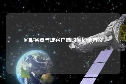 DC服務(wù)器與域客戶端時間同步方案