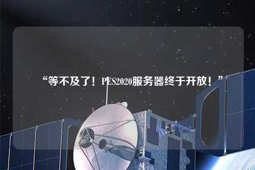 “等不及了！PES2020服務(wù)器終于開(kāi)放！”