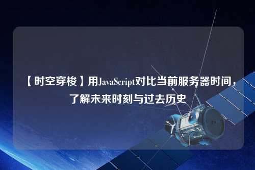 【時(shí)空穿梭】用JavaScript對(duì)比當(dāng)前服務(wù)器時(shí)間，了解未來時(shí)刻與過去歷史